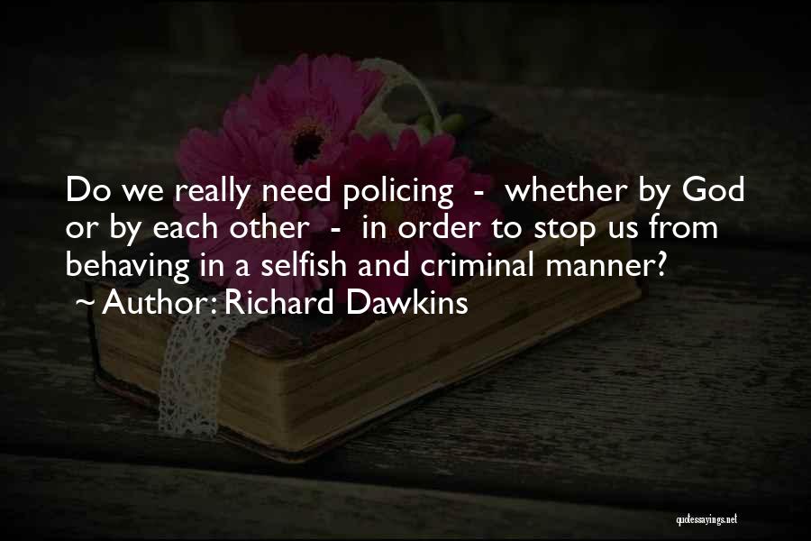 Richard Dawkins Quotes: Do We Really Need Policing - Whether By God Or By Each Other - In Order To Stop Us From