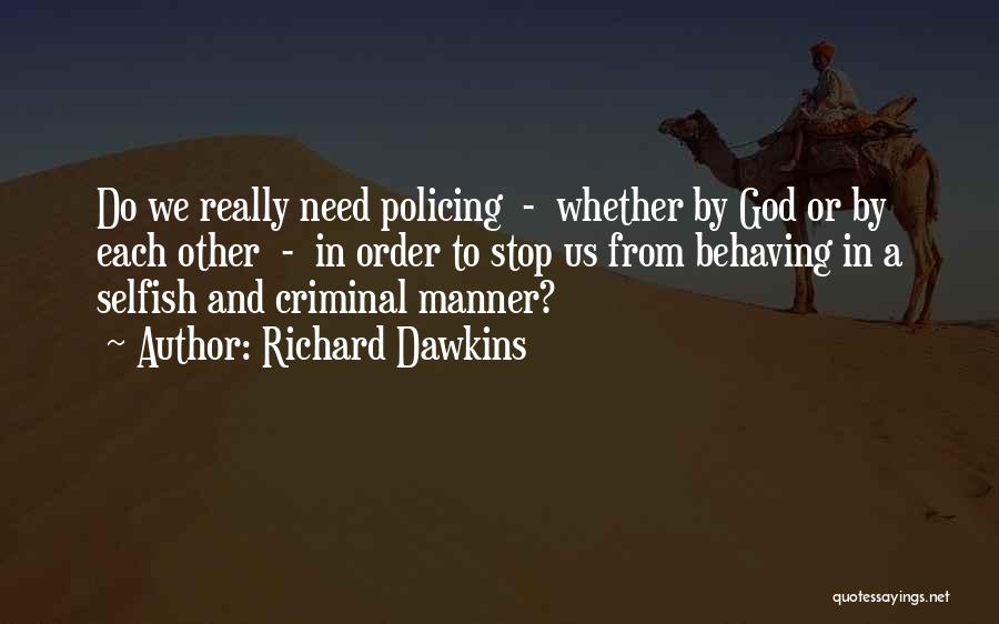 Richard Dawkins Quotes: Do We Really Need Policing - Whether By God Or By Each Other - In Order To Stop Us From