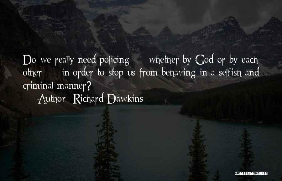 Richard Dawkins Quotes: Do We Really Need Policing - Whether By God Or By Each Other - In Order To Stop Us From