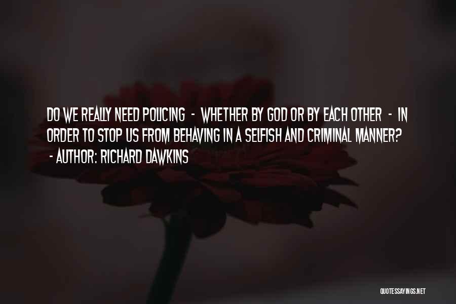 Richard Dawkins Quotes: Do We Really Need Policing - Whether By God Or By Each Other - In Order To Stop Us From
