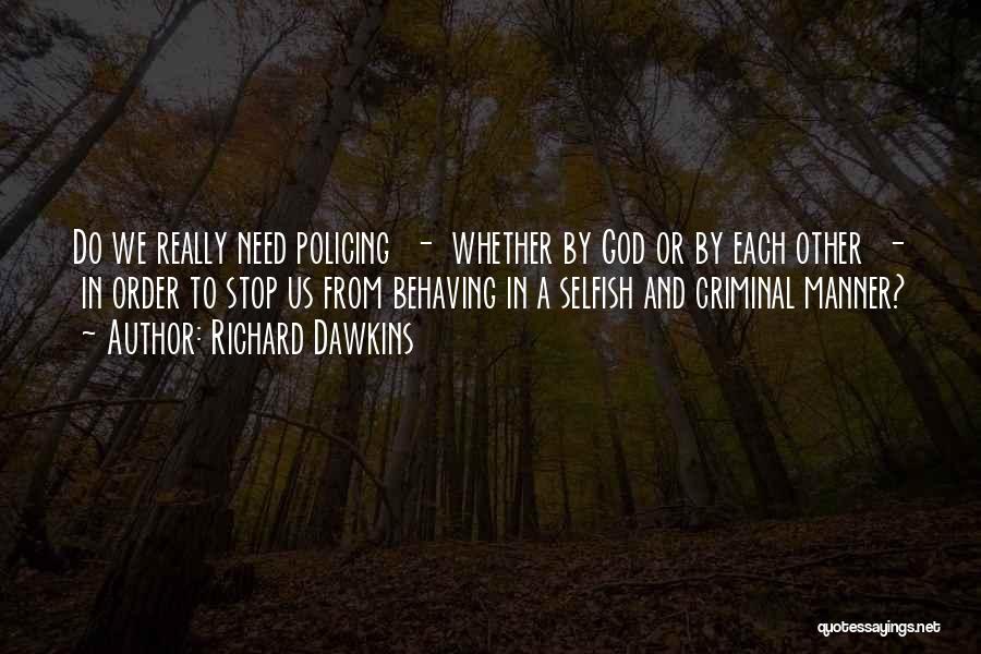 Richard Dawkins Quotes: Do We Really Need Policing - Whether By God Or By Each Other - In Order To Stop Us From