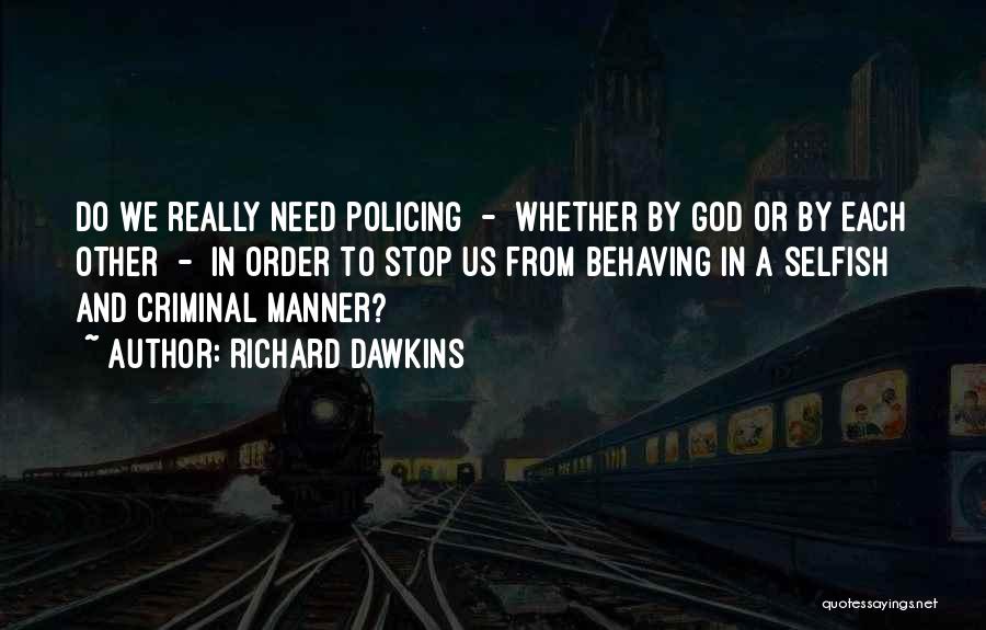 Richard Dawkins Quotes: Do We Really Need Policing - Whether By God Or By Each Other - In Order To Stop Us From