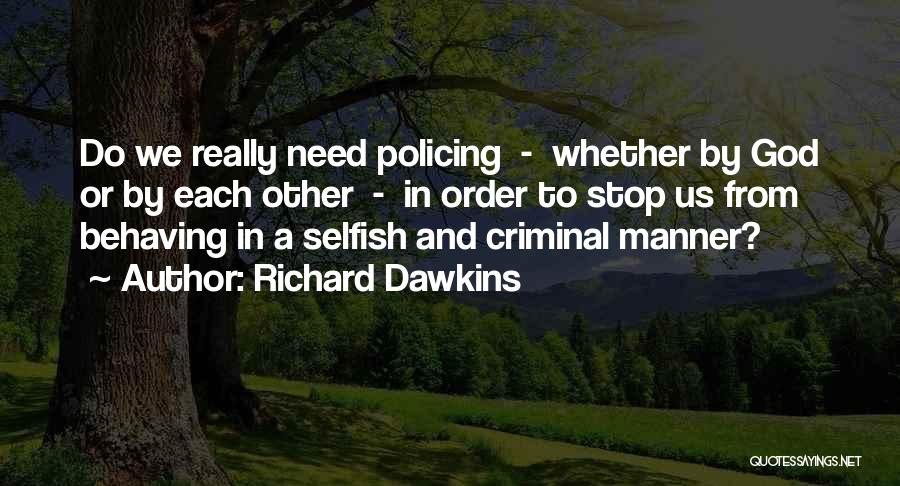 Richard Dawkins Quotes: Do We Really Need Policing - Whether By God Or By Each Other - In Order To Stop Us From
