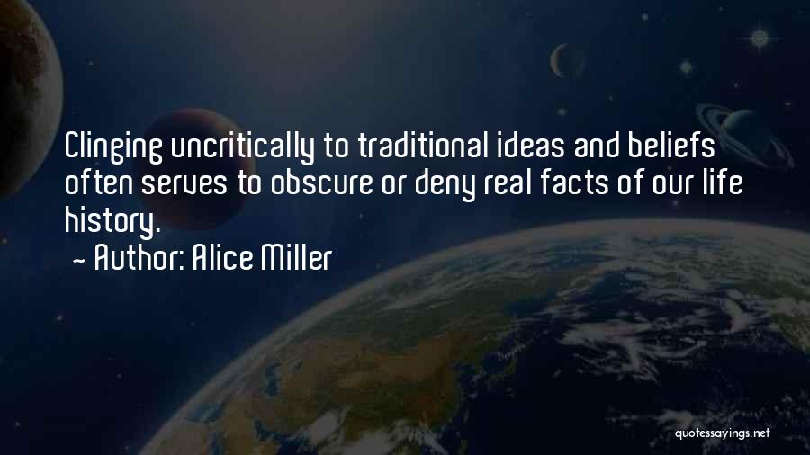 Alice Miller Quotes: Clinging Uncritically To Traditional Ideas And Beliefs Often Serves To Obscure Or Deny Real Facts Of Our Life History.