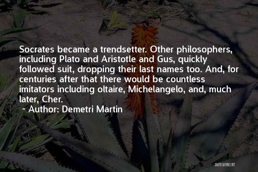 Demetri Martin Quotes: Socrates Became A Trendsetter. Other Philosophers, Including Plato And Aristotle And Gus, Quickly Followed Suit, Dropping Their Last Names Too.