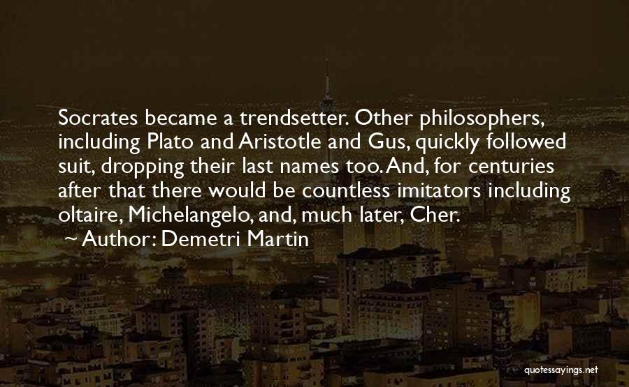 Demetri Martin Quotes: Socrates Became A Trendsetter. Other Philosophers, Including Plato And Aristotle And Gus, Quickly Followed Suit, Dropping Their Last Names Too.