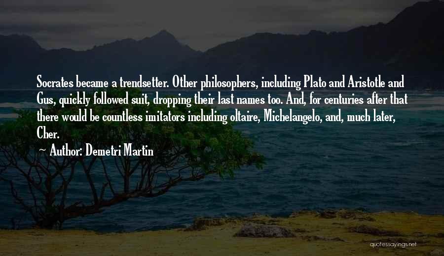 Demetri Martin Quotes: Socrates Became A Trendsetter. Other Philosophers, Including Plato And Aristotle And Gus, Quickly Followed Suit, Dropping Their Last Names Too.