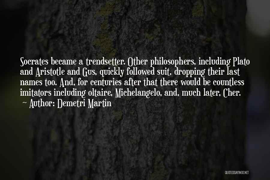 Demetri Martin Quotes: Socrates Became A Trendsetter. Other Philosophers, Including Plato And Aristotle And Gus, Quickly Followed Suit, Dropping Their Last Names Too.