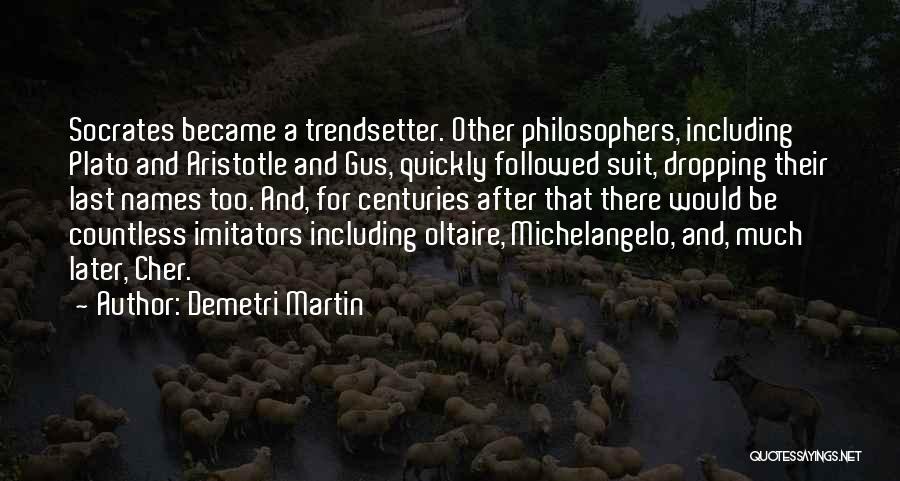 Demetri Martin Quotes: Socrates Became A Trendsetter. Other Philosophers, Including Plato And Aristotle And Gus, Quickly Followed Suit, Dropping Their Last Names Too.