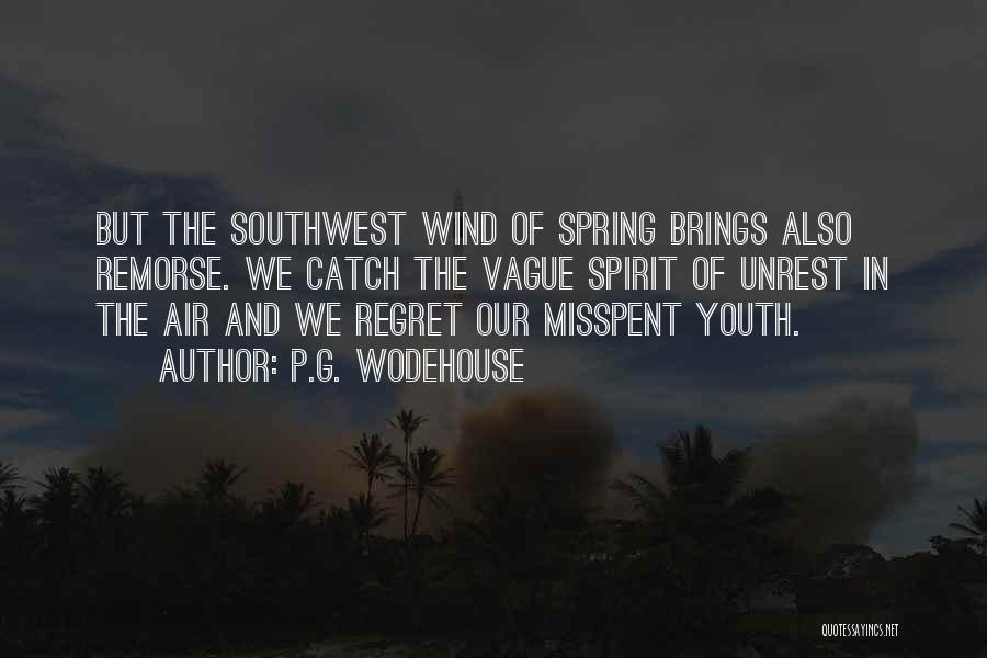 P.G. Wodehouse Quotes: But The Southwest Wind Of Spring Brings Also Remorse. We Catch The Vague Spirit Of Unrest In The Air And