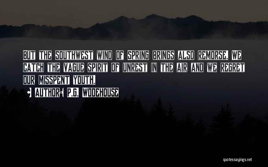 P.G. Wodehouse Quotes: But The Southwest Wind Of Spring Brings Also Remorse. We Catch The Vague Spirit Of Unrest In The Air And