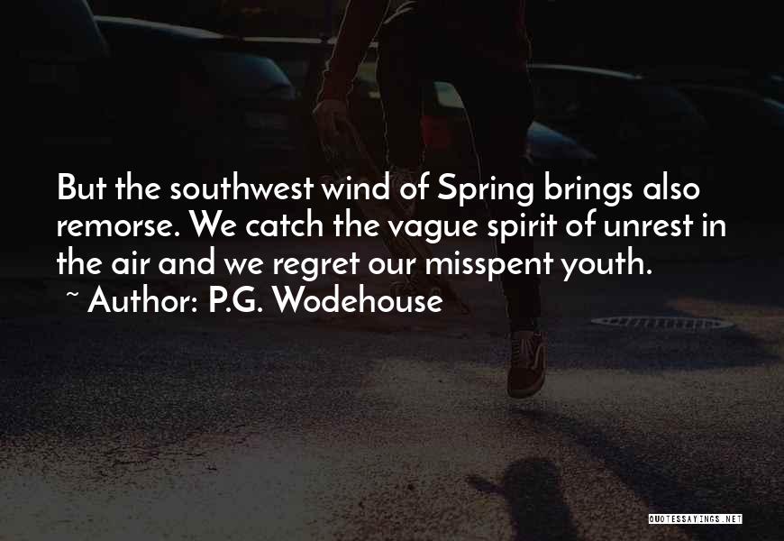 P.G. Wodehouse Quotes: But The Southwest Wind Of Spring Brings Also Remorse. We Catch The Vague Spirit Of Unrest In The Air And