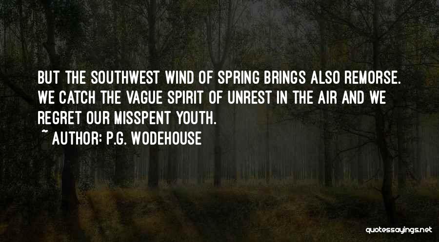 P.G. Wodehouse Quotes: But The Southwest Wind Of Spring Brings Also Remorse. We Catch The Vague Spirit Of Unrest In The Air And