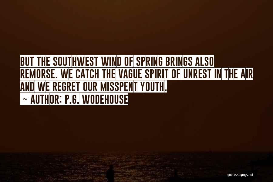 P.G. Wodehouse Quotes: But The Southwest Wind Of Spring Brings Also Remorse. We Catch The Vague Spirit Of Unrest In The Air And