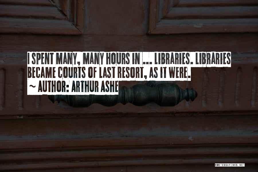 Arthur Ashe Quotes: I Spent Many, Many Hours In ... Libraries. Libraries Became Courts Of Last Resort, As It Were.