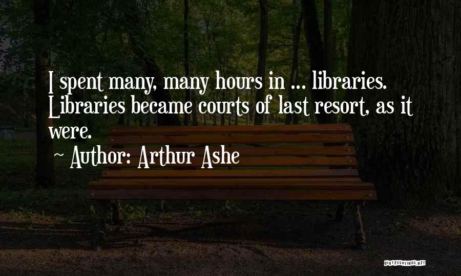 Arthur Ashe Quotes: I Spent Many, Many Hours In ... Libraries. Libraries Became Courts Of Last Resort, As It Were.