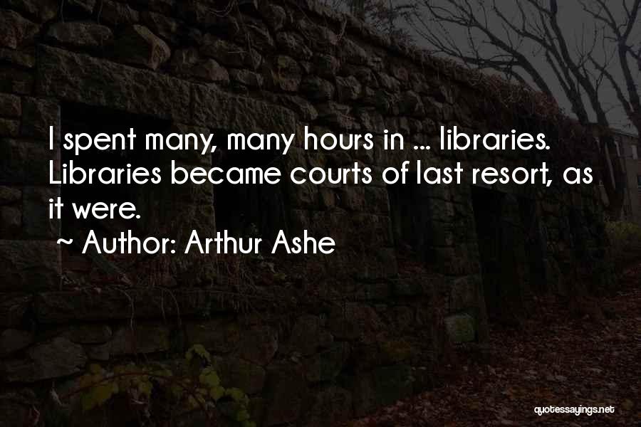 Arthur Ashe Quotes: I Spent Many, Many Hours In ... Libraries. Libraries Became Courts Of Last Resort, As It Were.