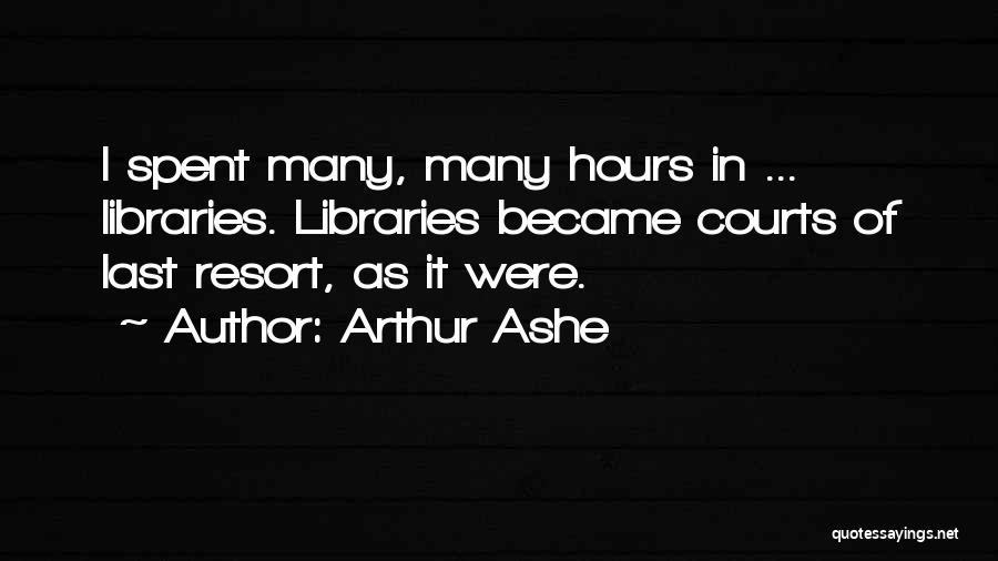 Arthur Ashe Quotes: I Spent Many, Many Hours In ... Libraries. Libraries Became Courts Of Last Resort, As It Were.