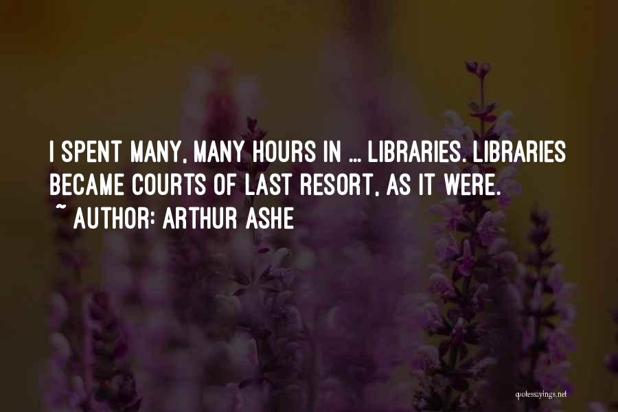 Arthur Ashe Quotes: I Spent Many, Many Hours In ... Libraries. Libraries Became Courts Of Last Resort, As It Were.