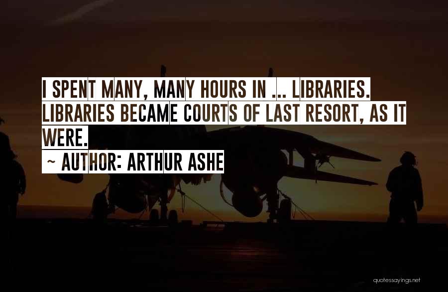 Arthur Ashe Quotes: I Spent Many, Many Hours In ... Libraries. Libraries Became Courts Of Last Resort, As It Were.