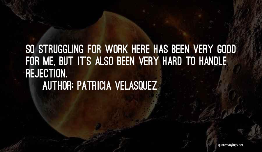 Patricia Velasquez Quotes: So Struggling For Work Here Has Been Very Good For Me, But It's Also Been Very Hard To Handle Rejection.