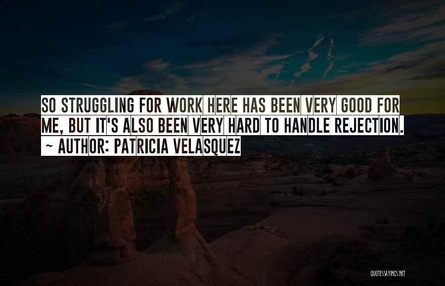 Patricia Velasquez Quotes: So Struggling For Work Here Has Been Very Good For Me, But It's Also Been Very Hard To Handle Rejection.