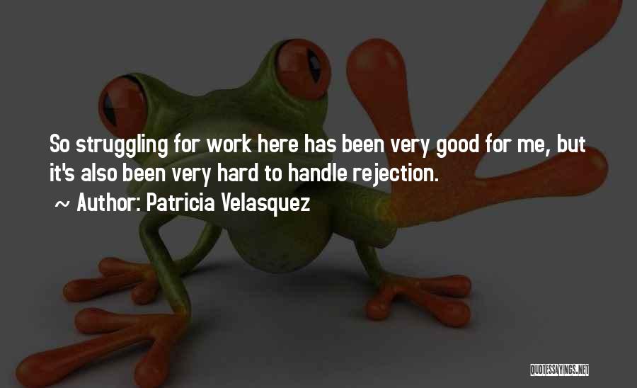 Patricia Velasquez Quotes: So Struggling For Work Here Has Been Very Good For Me, But It's Also Been Very Hard To Handle Rejection.