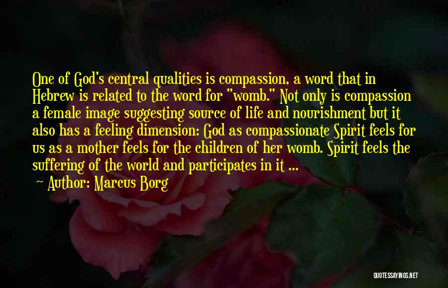 Marcus Borg Quotes: One Of God's Central Qualities Is Compassion, A Word That In Hebrew Is Related To The Word For Womb. Not