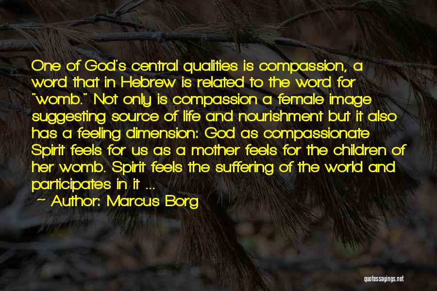 Marcus Borg Quotes: One Of God's Central Qualities Is Compassion, A Word That In Hebrew Is Related To The Word For Womb. Not