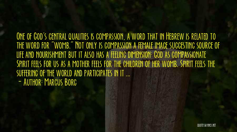 Marcus Borg Quotes: One Of God's Central Qualities Is Compassion, A Word That In Hebrew Is Related To The Word For Womb. Not