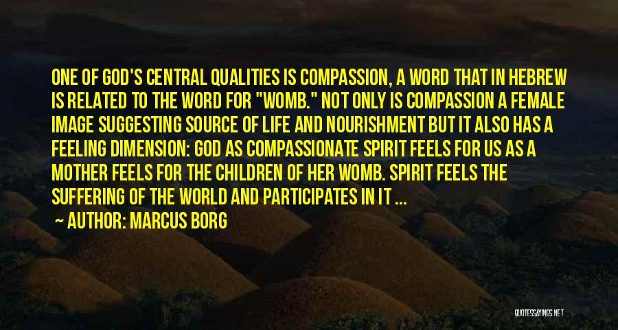 Marcus Borg Quotes: One Of God's Central Qualities Is Compassion, A Word That In Hebrew Is Related To The Word For Womb. Not