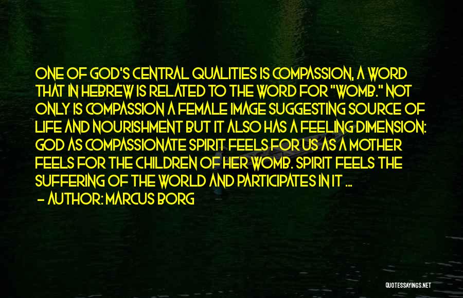 Marcus Borg Quotes: One Of God's Central Qualities Is Compassion, A Word That In Hebrew Is Related To The Word For Womb. Not