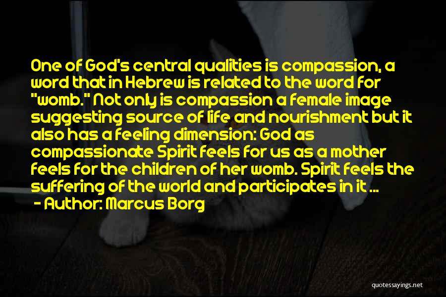 Marcus Borg Quotes: One Of God's Central Qualities Is Compassion, A Word That In Hebrew Is Related To The Word For Womb. Not