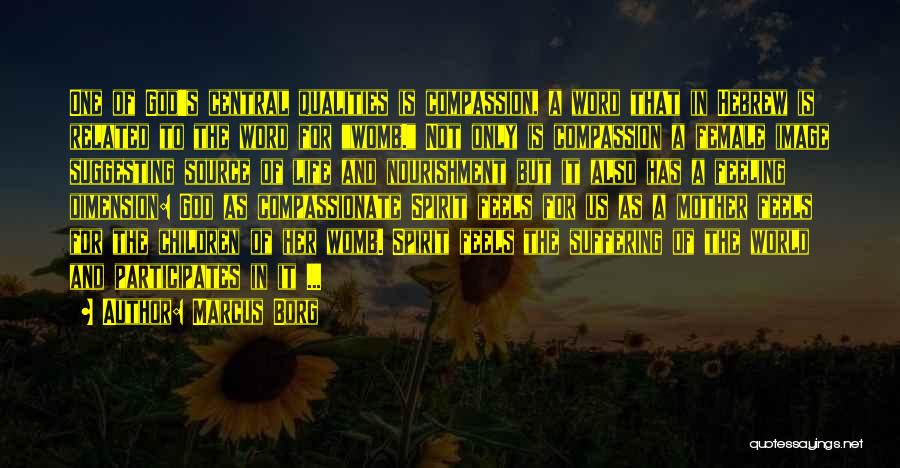 Marcus Borg Quotes: One Of God's Central Qualities Is Compassion, A Word That In Hebrew Is Related To The Word For Womb. Not