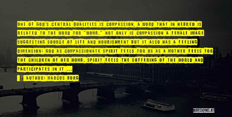 Marcus Borg Quotes: One Of God's Central Qualities Is Compassion, A Word That In Hebrew Is Related To The Word For Womb. Not