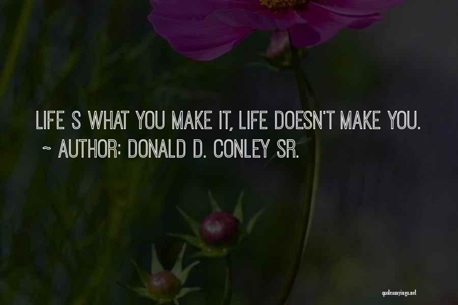 Donald D. Conley Sr. Quotes: Life S What You Make It, Life Doesn't Make You.