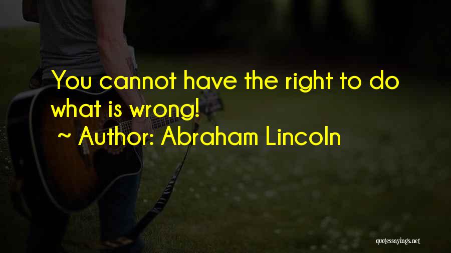 Abraham Lincoln Quotes: You Cannot Have The Right To Do What Is Wrong!