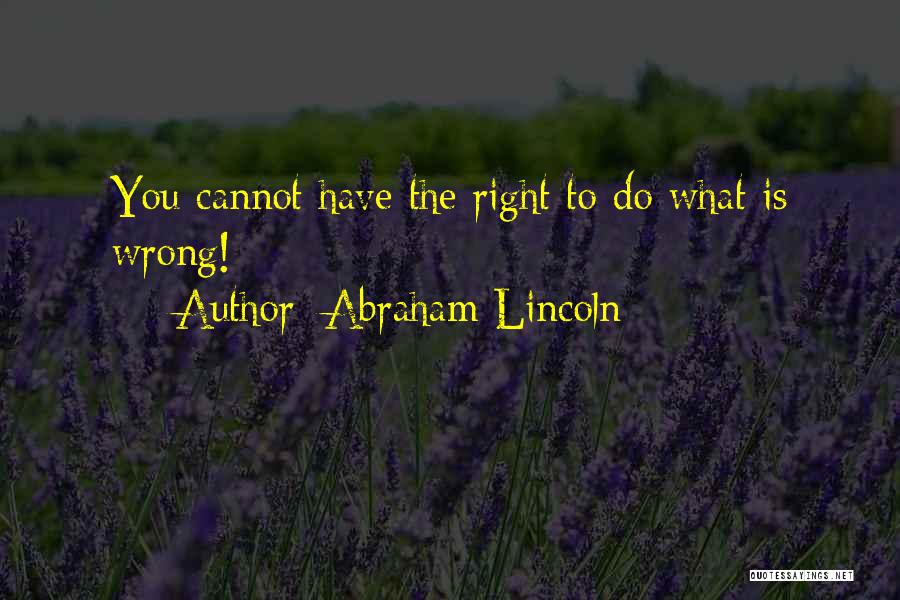Abraham Lincoln Quotes: You Cannot Have The Right To Do What Is Wrong!