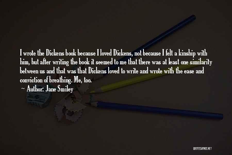 Jane Smiley Quotes: I Wrote The Dickens Book Because I Loved Dickens, Not Because I Felt A Kinship With Him, But After Writing