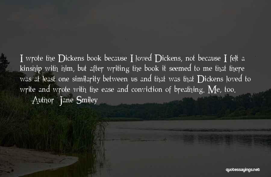 Jane Smiley Quotes: I Wrote The Dickens Book Because I Loved Dickens, Not Because I Felt A Kinship With Him, But After Writing