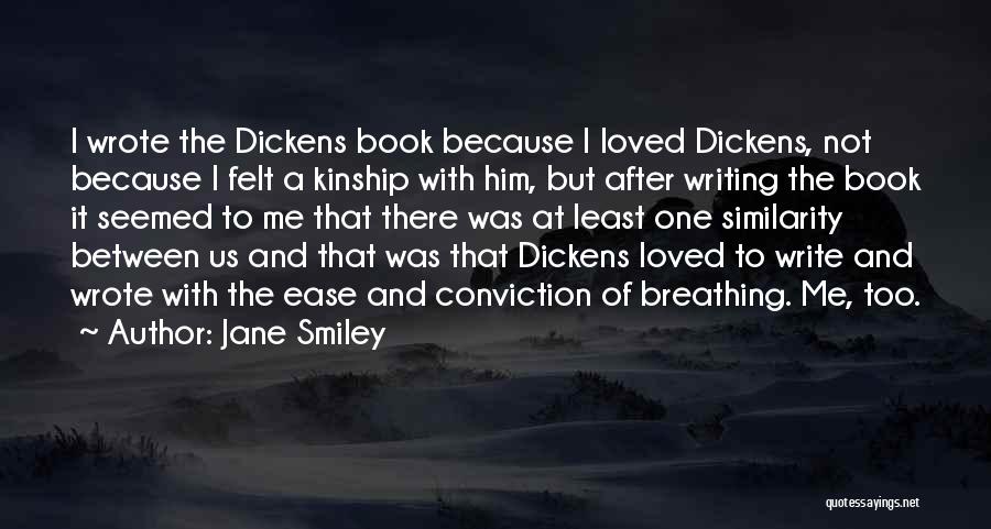 Jane Smiley Quotes: I Wrote The Dickens Book Because I Loved Dickens, Not Because I Felt A Kinship With Him, But After Writing