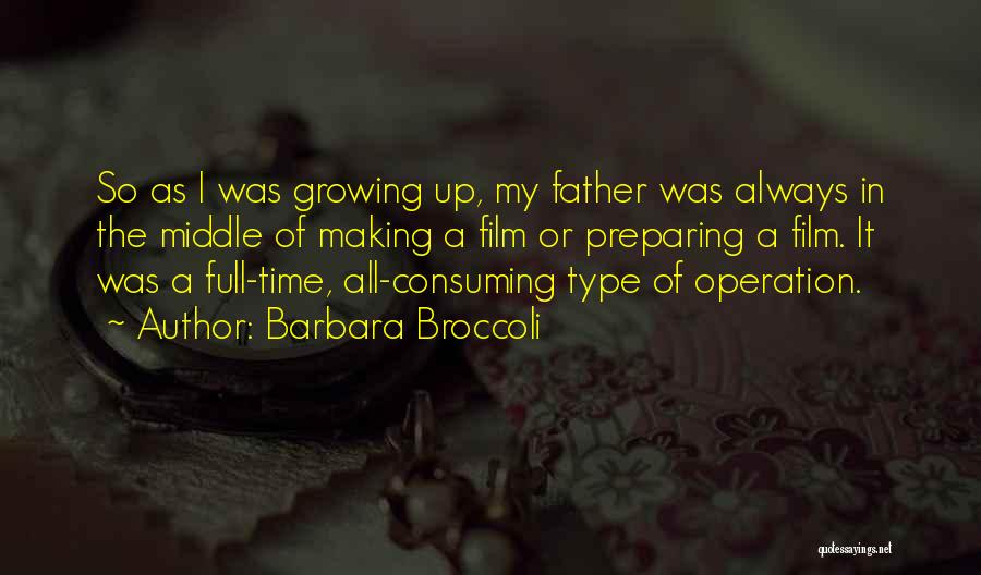 Barbara Broccoli Quotes: So As I Was Growing Up, My Father Was Always In The Middle Of Making A Film Or Preparing A