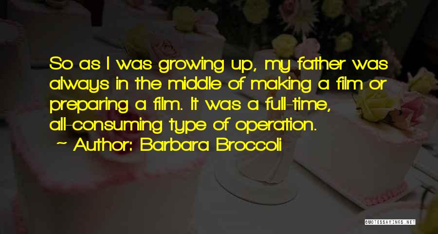 Barbara Broccoli Quotes: So As I Was Growing Up, My Father Was Always In The Middle Of Making A Film Or Preparing A