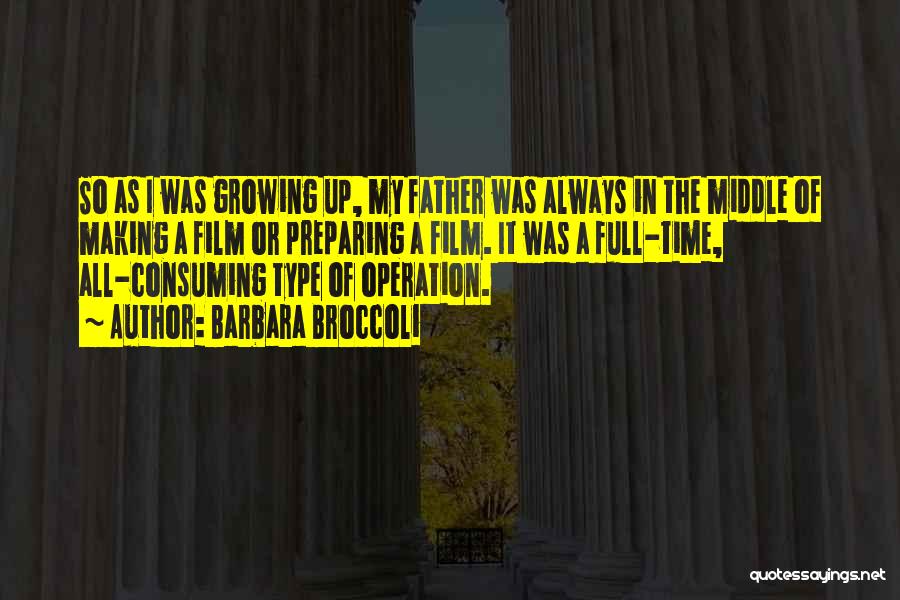 Barbara Broccoli Quotes: So As I Was Growing Up, My Father Was Always In The Middle Of Making A Film Or Preparing A