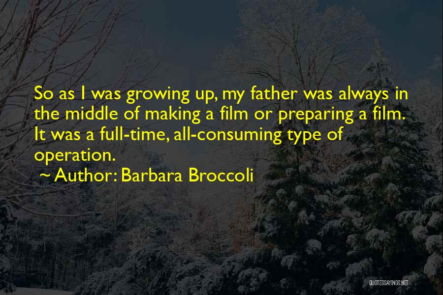Barbara Broccoli Quotes: So As I Was Growing Up, My Father Was Always In The Middle Of Making A Film Or Preparing A