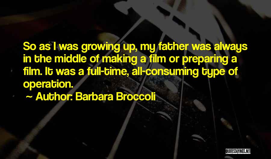 Barbara Broccoli Quotes: So As I Was Growing Up, My Father Was Always In The Middle Of Making A Film Or Preparing A