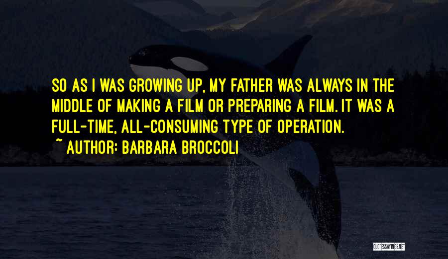 Barbara Broccoli Quotes: So As I Was Growing Up, My Father Was Always In The Middle Of Making A Film Or Preparing A