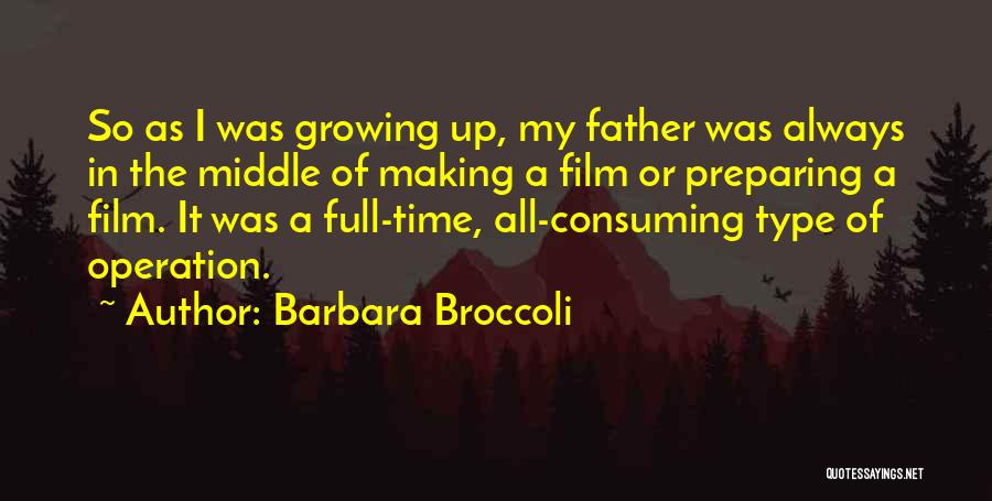 Barbara Broccoli Quotes: So As I Was Growing Up, My Father Was Always In The Middle Of Making A Film Or Preparing A