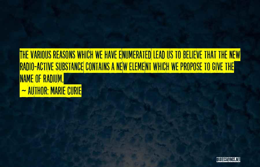 Marie Curie Quotes: The Various Reasons Which We Have Enumerated Lead Us To Believe That The New Radio-active Substance Contains A New Element