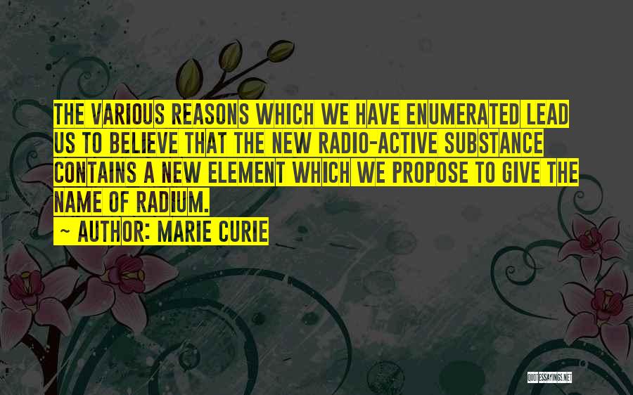 Marie Curie Quotes: The Various Reasons Which We Have Enumerated Lead Us To Believe That The New Radio-active Substance Contains A New Element